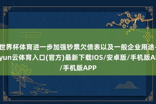 世界杯体育进一步加强钞票欠债表以及一般企业用途-开yun云体育入口(官方)最新下载IOS/安卓版/手机版APP