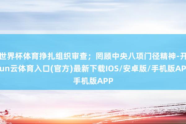 世界杯体育挣扎组织审查；罔顾中央八项门径精神-开yun云体育入口(官方)最新下载IOS/安卓版/手机版APP