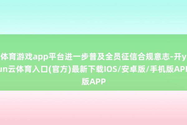 体育游戏app平台进一步普及全员征信合规意志-开yun云体育入口(官方)最新下载IOS/安卓版/手机版APP