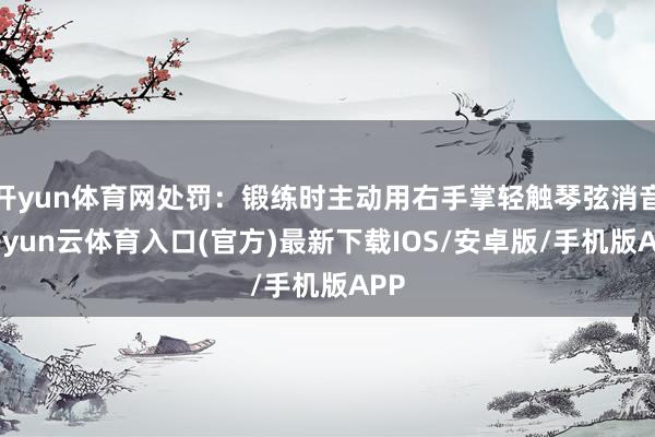 开yun体育网处罚：锻练时主动用右手掌轻触琴弦消音-开yun云体育入口(官方)最新下载IOS/安卓版/手机版APP