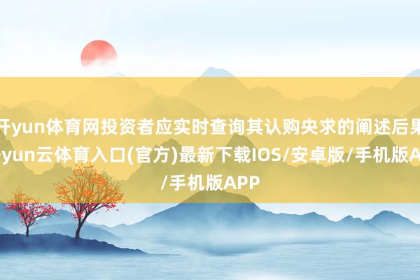 开yun体育网投资者应实时查询其认购央求的阐述后果-开yun云体育入口(官方)最新下载IOS/安卓版/手机版APP