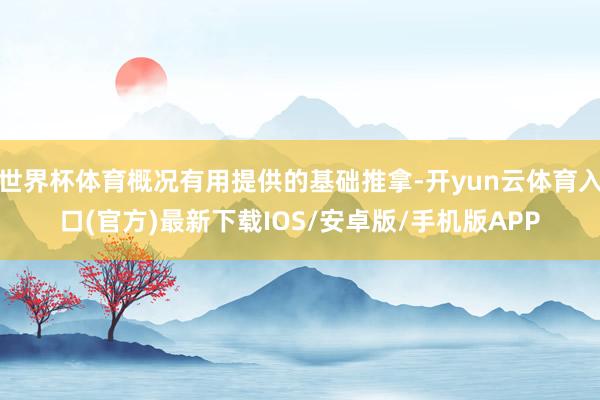 世界杯体育概况有用提供的基础推拿-开yun云体育入口(官方)最新下载IOS/安卓版/手机版APP