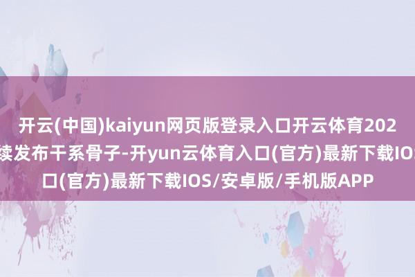 开云(中国)kaiyun网页版登录入口开云体育2025年3月新注册账号继续发布干系骨子-开yun云体育入口(官方)最新下载IOS/安卓版/手机版APP