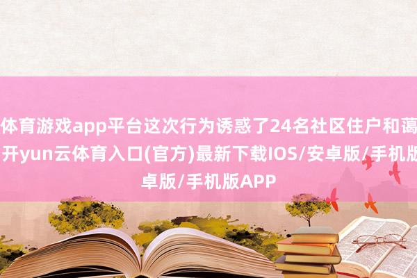 体育游戏app平台这次行为诱惑了24名社区住户和蔼参与-开yun云体育入口(官方)最新下载IOS/安卓版/手机版APP