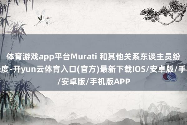 体育游戏app平台Murati 和其他关系东谈主员纷繁收回态度-开yun云体育入口(官方)最新下载IOS/安卓版/手机版APP