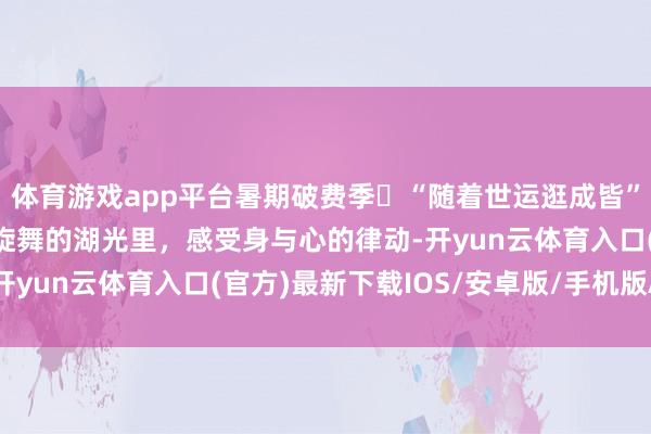 体育游戏app平台暑期破费季㉕“随着世运逛成皆”东安湖通顺场——银翼旋舞的湖光里，感受身与心的律动-开yun云体育入口(官方)最新下载IOS/安卓版/手机版APP