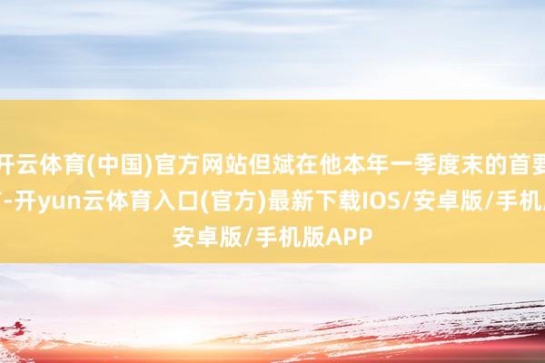 开云体育(中国)官方网站但斌在他本年一季度末的首要回撤前-开yun云体育入口(官方)最新下载IOS/安卓版/手机版APP