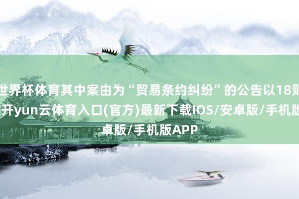 世界杯体育其中案由为“贸易条约纠纷”的公告以18则居首-开yun云体育入口(官方)最新下载IOS/安卓版/手机版APP