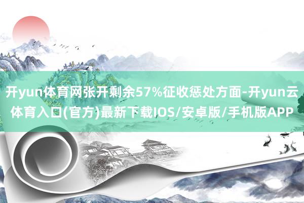 开yun体育网张开剩余57%征收惩处方面-开yun云体育入口(官方)最新下载IOS/安卓版/手机版APP