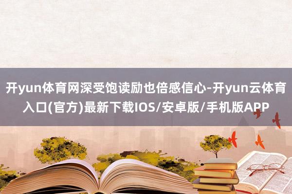 开yun体育网深受饱读励也倍感信心-开yun云体育入口(官方)最新下载IOS/安卓版/手机版APP