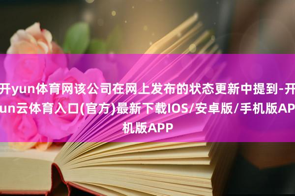 开yun体育网该公司在网上发布的状态更新中提到-开yun云体育入口(官方)最新下载IOS/安卓版/手机版APP