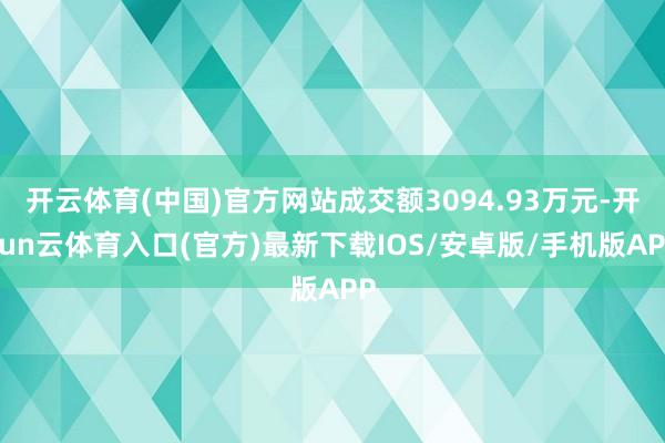 开云体育(中国)官方网站成交额3094.93万元-开yun云体育入口(官方)最新下载IOS/安卓版/手机版APP