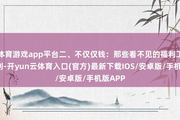 体育游戏app平台二、不仅仅钱：那些看不见的福利工龄=福利-开yun云体育入口(官方)最新下载IOS/安卓版/手机版APP