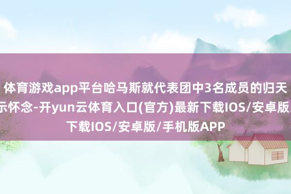 体育游戏app平台哈马斯就代表团中3名成员的归天向卡塔尔暗示怀念-开yun云体育入口(官方)最新下载IOS/安卓版/手机版APP