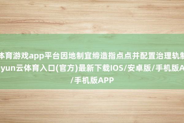 体育游戏app平台因地制宜缔造指点点并配置治理轨制-开yun云体育入口(官方)最新下载IOS/安卓版/手机版APP