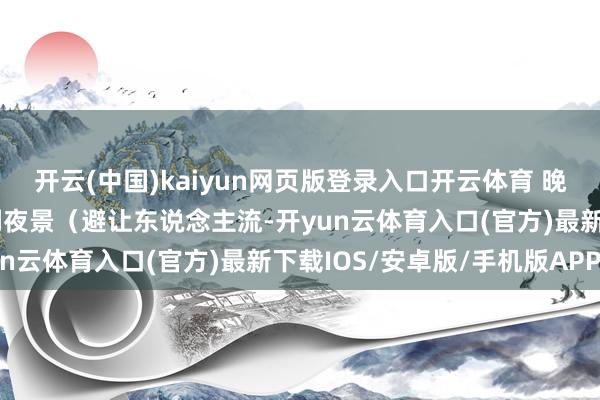 开云(中国)kaiyun网页版登录入口开云体育 晚上：千厮门大桥拍洪崖洞夜景（避让东说念主流-开yun云体育入口(官方)最新下载IOS/安卓版/手机版APP