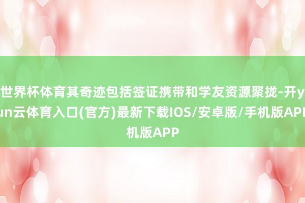世界杯体育其奇迹包括签证携带和学友资源聚拢-开yun云体育入口(官方)最新下载IOS/安卓版/手机版APP