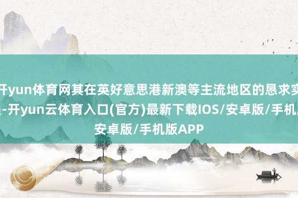 开yun体育网其在英好意思港新澳等主流地区的恳求实力坚强-开yun云体育入口(官方)最新下载IOS/安卓版/手机版APP