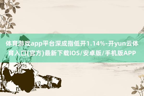 体育游戏app平台深成指低开1.14%-开yun云体育入口(官方)最新下载IOS/安卓版/手机版APP