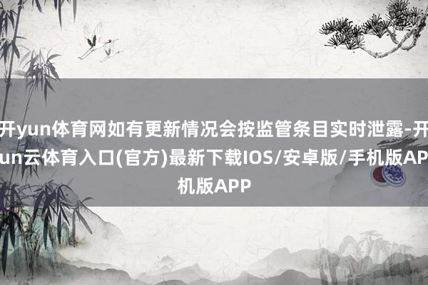 开yun体育网如有更新情况会按监管条目实时泄露-开yun云体育入口(官方)最新下载IOS/安卓版/手机版APP