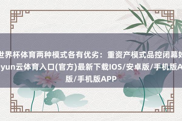 世界杯体育两种模式各有优劣：重资产模式品控闭幕好-开yun云体育入口(官方)最新下载IOS/安卓版/手机版APP