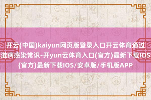 开云(中国)kaiyun网页版登录入口开云体育通过共享案例培育防御艾滋病感染常识-开yun云体育入口(官方)最新下载IOS/安卓版/手机版APP
